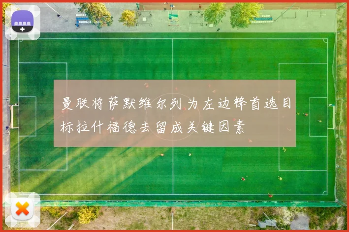 曼联将萨默维尔列为左边锋首选目标拉什福德去留成关键因素