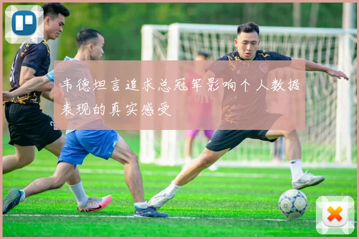 韦德坦言追求总冠军影响个人数据表现的真实感受