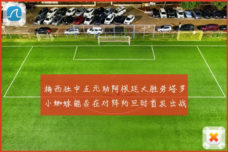 梅西独中五元助阿根廷大胜劳塔罗小蜘蛛能否在对阵约旦时首发出战